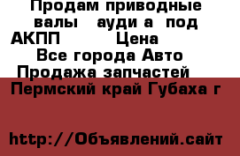 Продам приводные валы , ауди а4 под АКПП 5HP19 › Цена ­ 3 000 - Все города Авто » Продажа запчастей   . Пермский край,Губаха г.